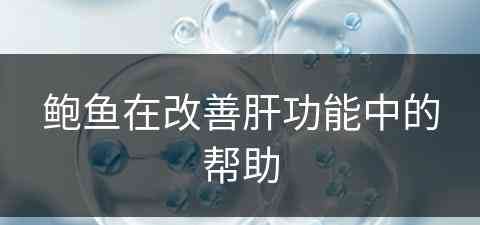 鲍鱼在改善肝功能中的帮助 鲍鱼在改善肝功能中的帮助